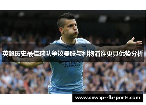 英超历史最佳球队争议曼联与利物浦谁更具优势分析
