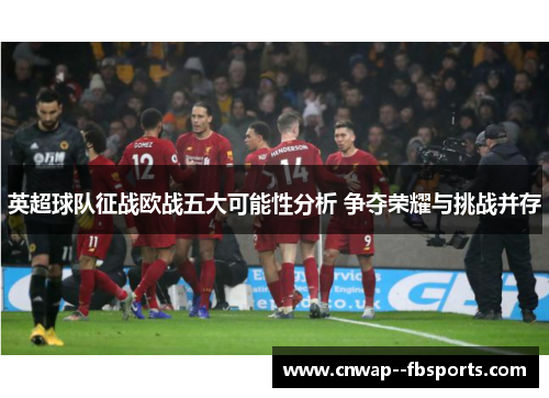 英超球队征战欧战五大可能性分析 争夺荣耀与挑战并存