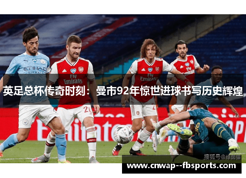 英足总杯传奇时刻：曼市92年惊世进球书写历史辉煌