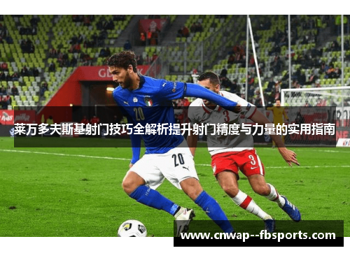 莱万多夫斯基射门技巧全解析提升射门精度与力量的实用指南