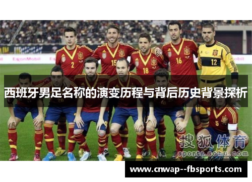 西班牙男足名称的演变历程与背后历史背景探析