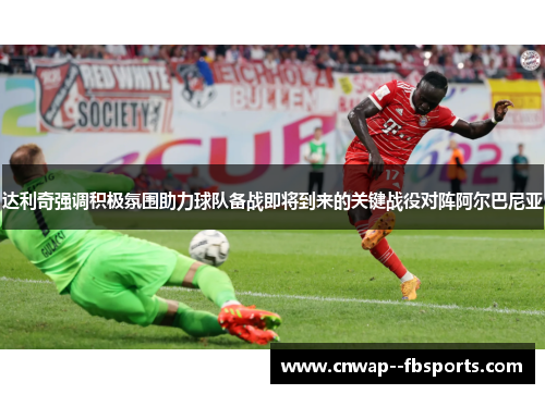 达利奇强调积极氛围助力球队备战即将到来的关键战役对阵阿尔巴尼亚 达利奇强调积极氛围助力球队备战即将到来的关键战役对阵阿尔巴尼亚