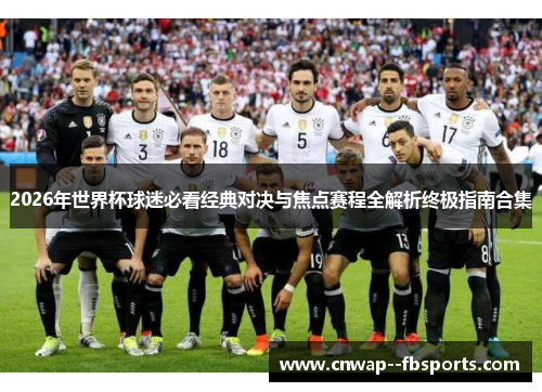 2026年世界杯球迷必看经典对决与焦点赛程全解析终极指南合集