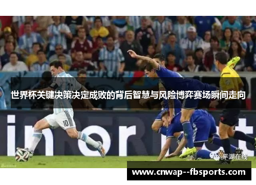 世界杯关键决策决定成败的背后智慧与风险博弈赛场瞬间走向