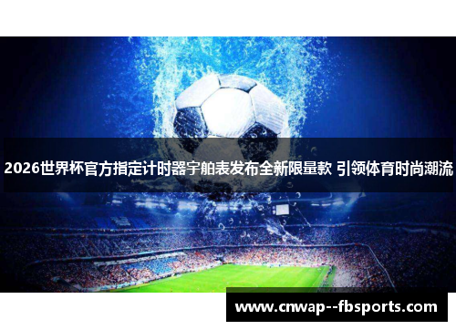 2026世界杯官方指定计时器宇舶表发布全新限量款 引领体育时尚潮流 2026世界杯官方指定计时器宇舶表发布全新限量款 引领体育时尚潮流