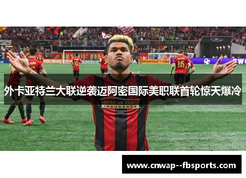 外卡亚特兰大联逆袭迈阿密国际美职联首轮惊天爆冷 外卡亚特兰大联逆袭迈阿密国际美职联首轮惊天爆冷