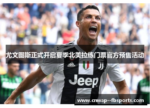 尤文图斯正式开启夏季北美拉练门票官方预售活动