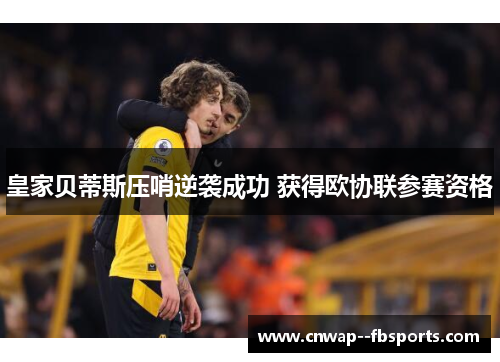 皇家贝蒂斯压哨逆袭成功 获得欧协联参赛资格