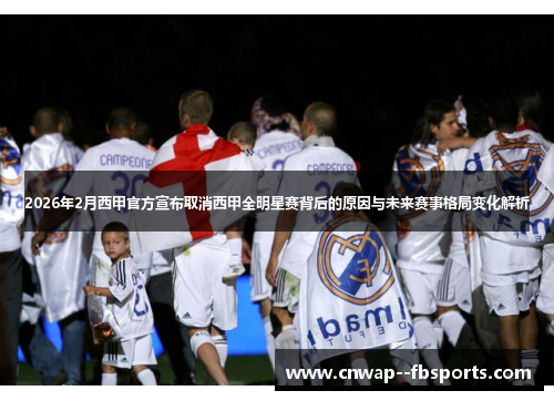 2026年2月西甲官方宣布取消西甲全明星赛背后的原因与未来赛事格局变化解析 2026年2月西甲官方宣布取消西甲全明星赛背后的原因与未来赛事格局变化解析