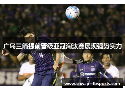 广岛三箭提前晋级亚冠淘汰赛展现强势实力