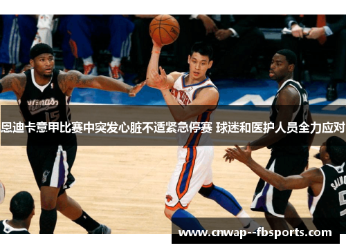 恩迪卡意甲比赛中突发心脏不适紧急停赛 球迷和医护人员全力应对