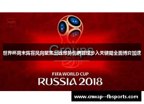 世界杯周末阵容风向聚焦出线形势伤病管理步入关键期全面博弈加速