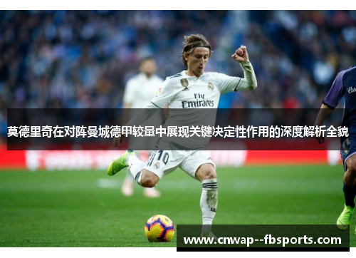 莫德里奇在对阵曼城德甲较量中展现关键决定性作用的深度解析全貌