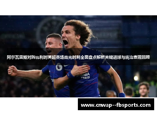 阿尔瓦雷斯对阵比利时英超赛场高光时刻全面盘点解析关键进球与统治表现回顾
