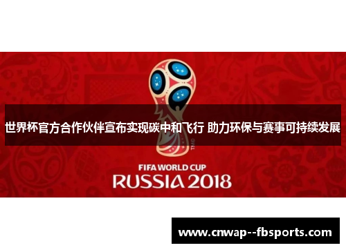 世界杯官方合作伙伴宣布实现碳中和飞行 助力环保与赛事可持续发展 世界杯官方合作伙伴宣布实现碳中和飞行 助力环保与赛事可持续发展