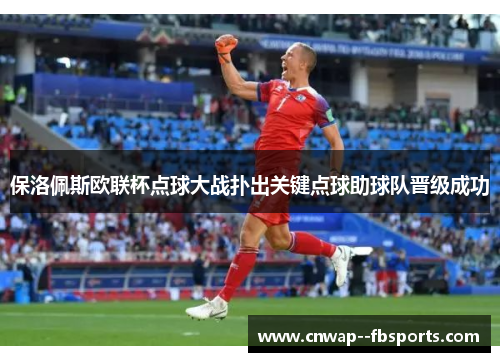 保洛佩斯欧联杯点球大战扑出关键点球助球队晋级成功 保洛佩斯欧联杯点球大战扑出关键点球助球队晋级成功