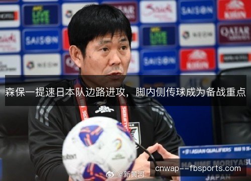 森保一提速日本队边路进攻,脚内侧传球成为备战重点 森保一提速日本队边路进攻,脚内侧传球成为备战重点